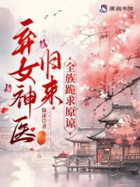 弃女神医归来，全族跪求原谅